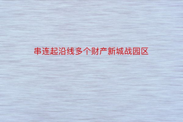 串连起沿线多个财产新城战园区