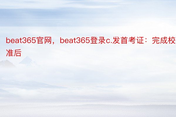 beat365官网，beat365登录c.发首考证：完成校准后