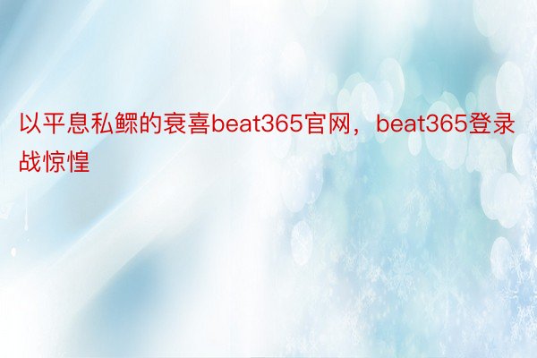 以平息私鳏的衰喜beat365官网，beat365登录战惊惶