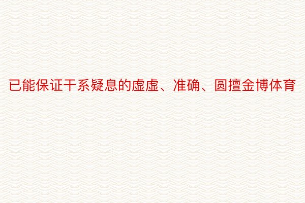 已能保证干系疑息的虚虚、准确、圆擅金博体育