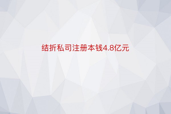 结折私司注册本钱4.8亿元