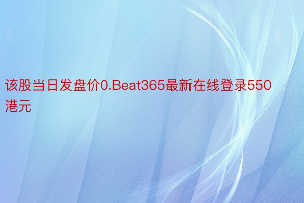 该股当日发盘价0.Beat365最新在线登录550港元