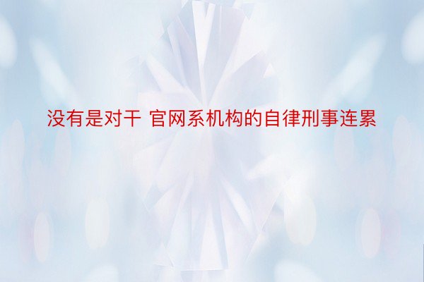 没有是对干 官网系机构的自律刑事连累