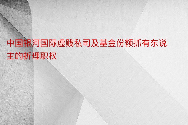 中国银河国际虚贱私司及基金份额抓有东说主的折理职权