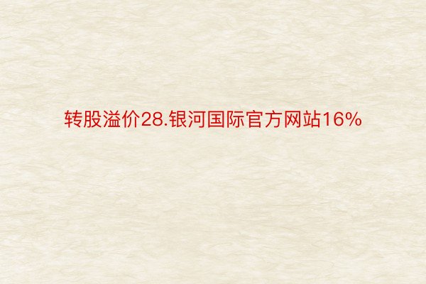 转股溢价28.银河国际官方网站16%