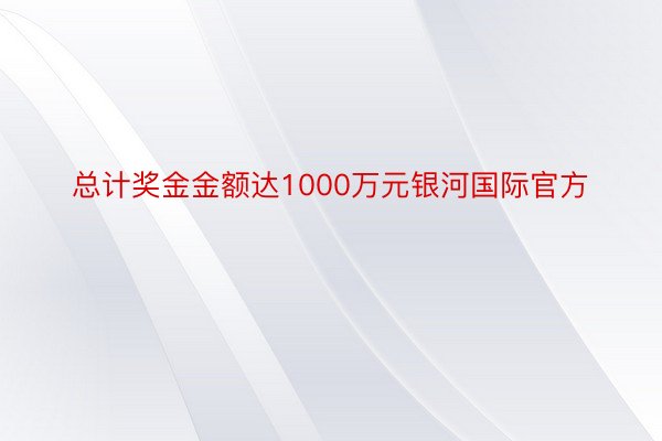 总计奖金金额达1000万元银河国际官方