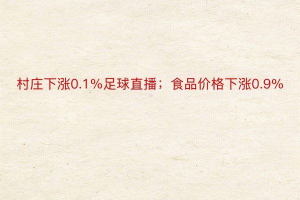 村庄下涨0.1%足球直播；食品价格下涨0.9%