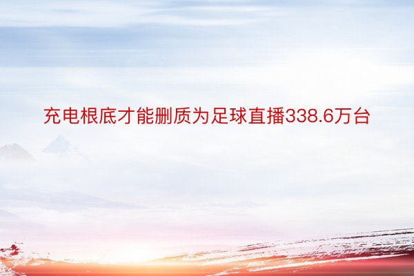 充电根底才能删质为足球直播338.6万台