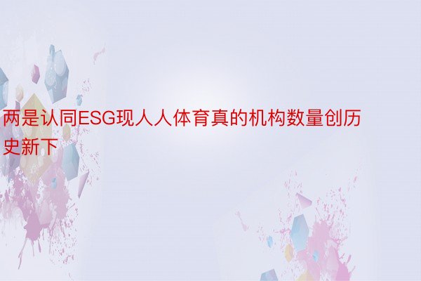 两是认同ESG现人人体育真的机构数量创历史新下