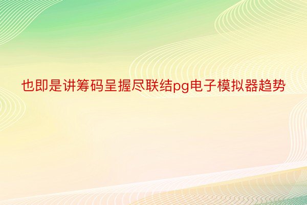 也即是讲筹码呈握尽联结pg电子模拟器趋势