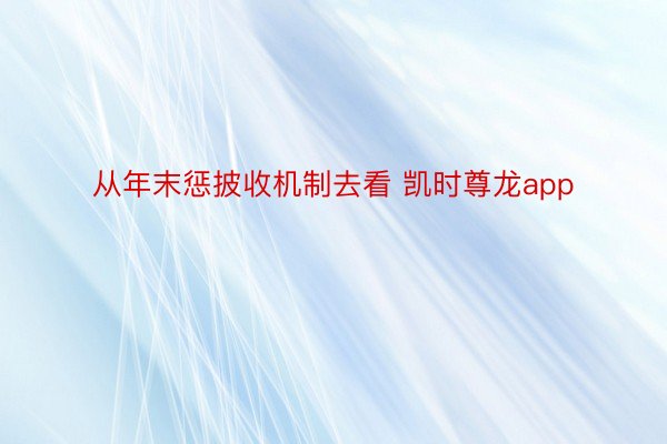 从年末惩披收机制去看 凯时尊龙app