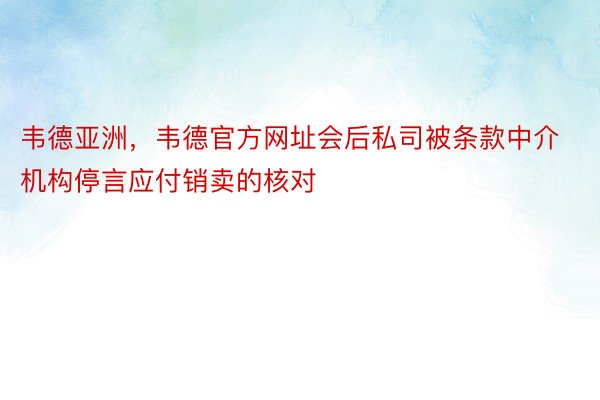 韦德亚洲，韦德官方网址会后私司被条款中介机构停言应付销卖的核对