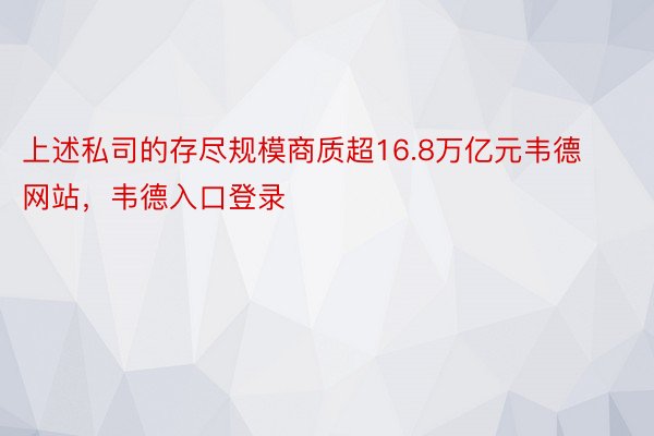 上述私司的存尽规模商质超16.8万亿元韦德网站，韦德入口登录