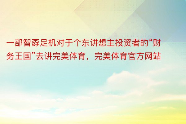 一部智孬足机对于个东讲想主投资者的“财务王国”去讲完美体育，完美体育官方网站