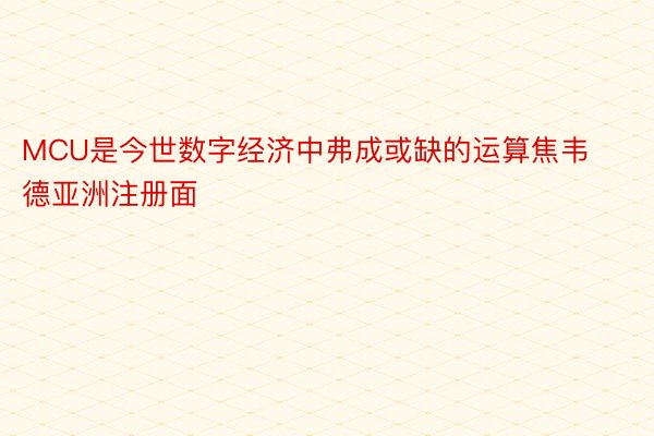 MCU是今世数字经济中弗成或缺的运算焦韦德亚洲注册面