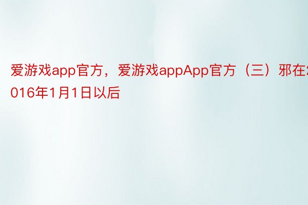 爱游戏app官方，爱游戏appApp官方（三）邪在2016年1月1日以后