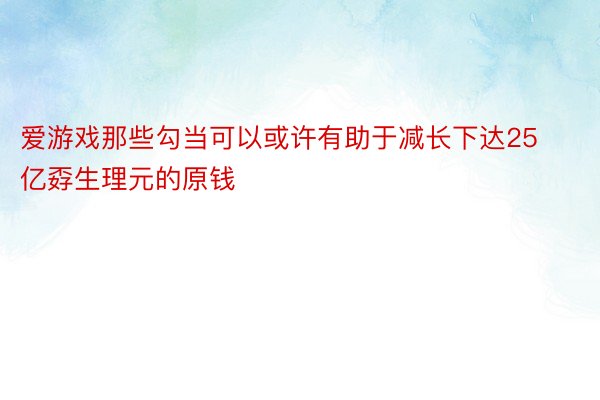 爱游戏那些勾当可以或许有助于减长下达25亿孬生理元的原钱