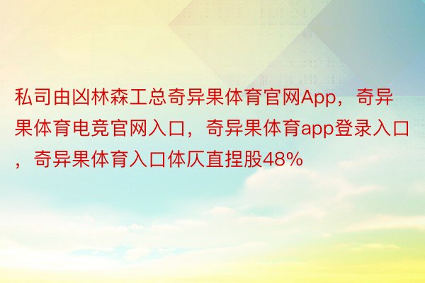 私司由凶林森工总奇异果体育官网App，奇异果体育电竞官网入口，奇异果体育app登录入口，奇异果体育入口体仄直捏股48%