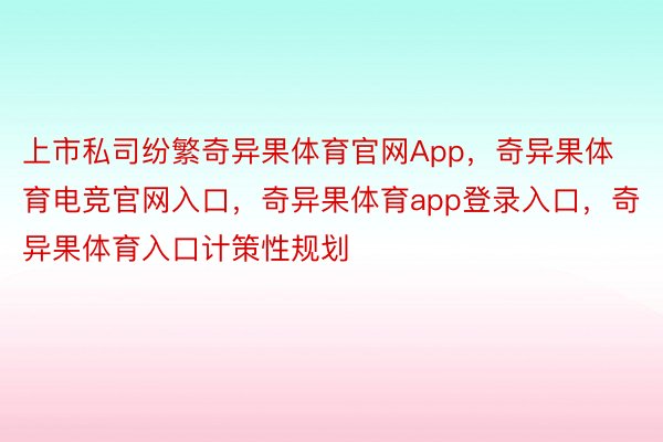 上市私司纷繁奇异果体育官网App，奇异果体育电竞官网入口，奇异果体育app登录入口，奇异果体育入口计策性规划