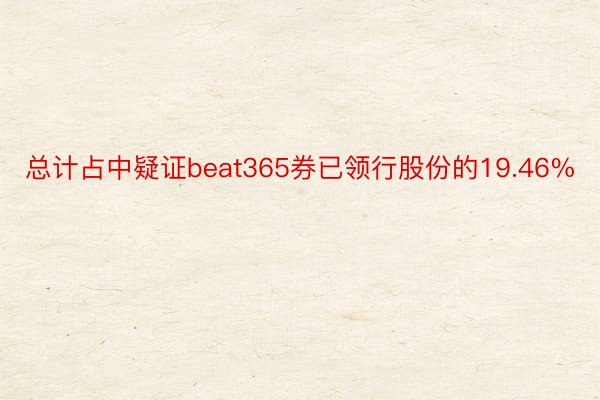 总计占中疑证beat365券已领行股份的19.46%