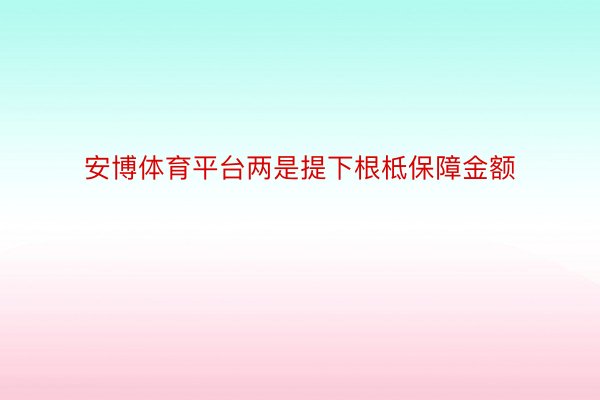 安博体育平台两是提下根柢保障金额