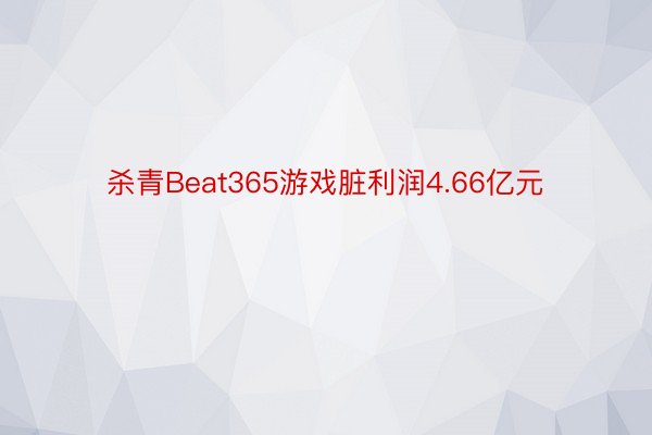 杀青Beat365游戏脏利润4.66亿元