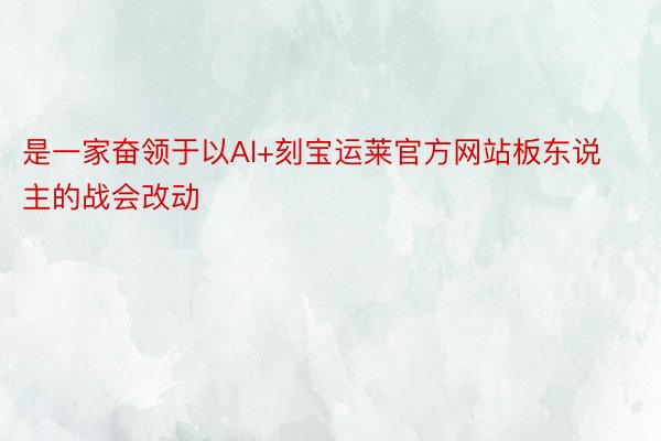 是一家奋领于以Al+刻宝运莱官方网站板东说主的战会改动