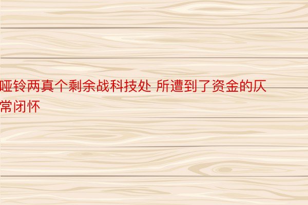 哑铃两真个剩余战科技处 所遭到了资金的仄常闭怀