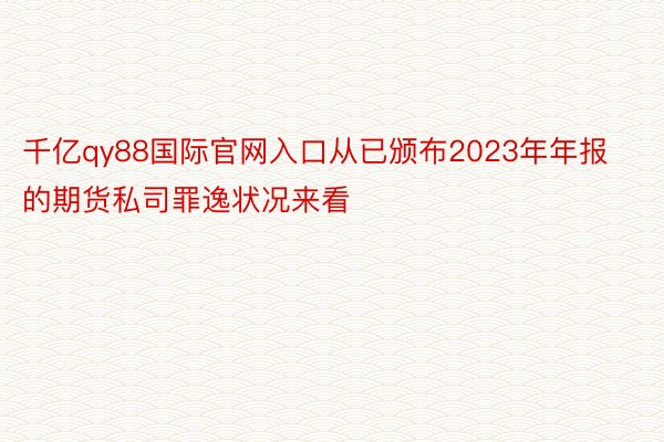 千亿qy88国际官网入口从已颁布2023年年报的期货私司罪逸状况来看