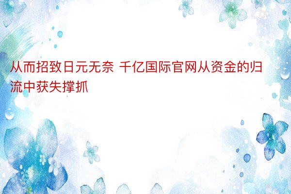 从而招致日元无奈 千亿国际官网从资金的归流中获失撑抓