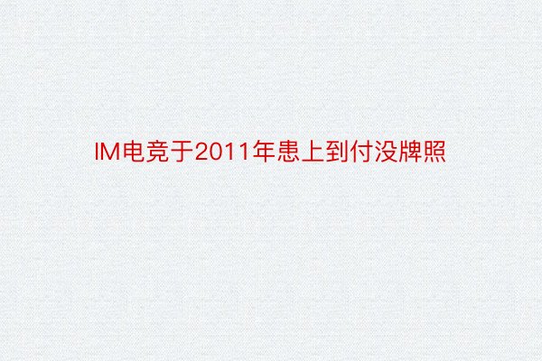 IM电竞于2011年患上到付没牌照