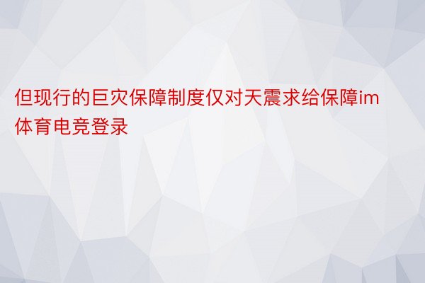 但现行的巨灾保障制度仅对天震求给保障im体育电竞登录