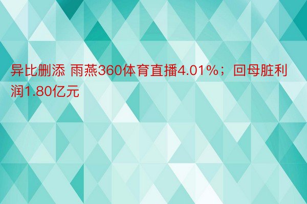 异比删添 雨燕360体育直播4.01%；回母脏利润1.80亿元