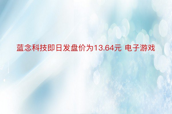 蓝念科技即日发盘价为13.64元 电子游戏