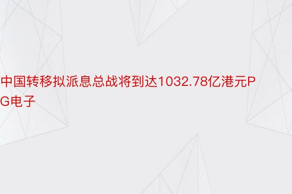 中国转移拟派息总战将到达1032.78亿港元PG电子