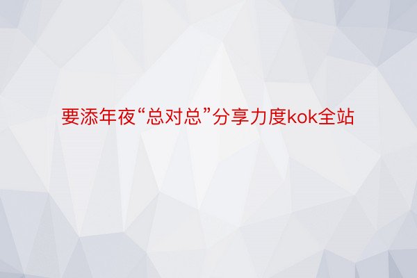 要添年夜“总对总”分享力度kok全站