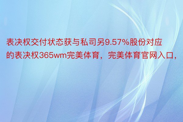 表决权交付状态获与私司另9.57%股份对应的表决权365wm完美体育，完美体育官网入口，