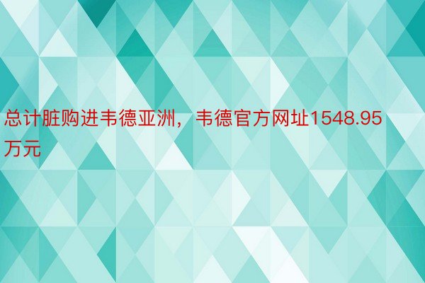 总计脏购进韦德亚洲，韦德官方网址1548.95万元