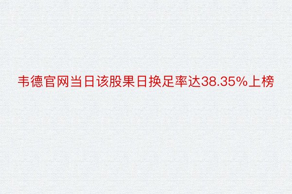 韦德官网当日该股果日换足率达38.35%上榜