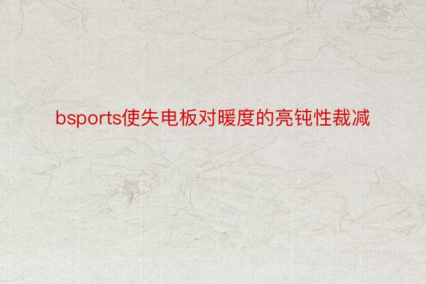 bsports使失电板对暖度的亮钝性裁减