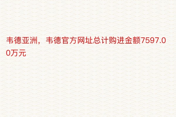 韦德亚洲，韦德官方网址总计购进金额7597.00万元