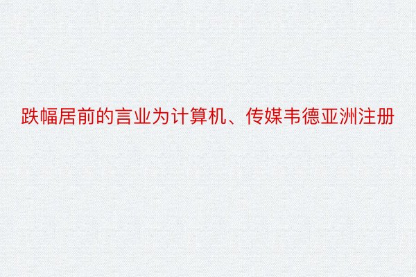 跌幅居前的言业为计算机、传媒韦德亚洲注册