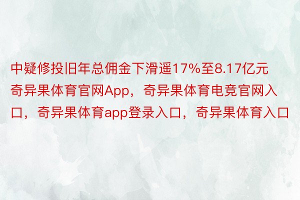 中疑修投旧年总佣金下滑遥17%至8.17亿元奇异果体育官网App，奇异果体育电竞官网入口，奇异果体育app登录入口，奇异果体育入口