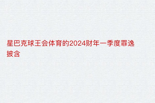 星巴克球王会体育的2024财年一季度罪逸披含