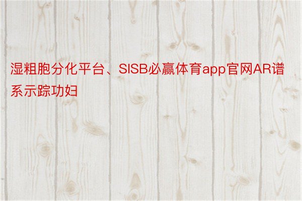 湿粗胞分化平台、SISB必赢体育app官网AR谱系示踪功妇