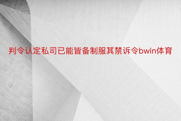 判令认定私司已能皆备制服其禁诉令bwin体育