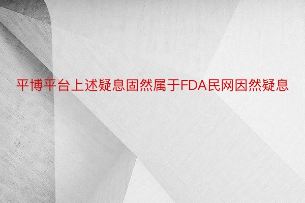 平博平台上述疑息固然属于FDA民网因然疑息