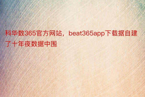 科华数365官方网站，beat365app下载据自建了十年夜数据中围