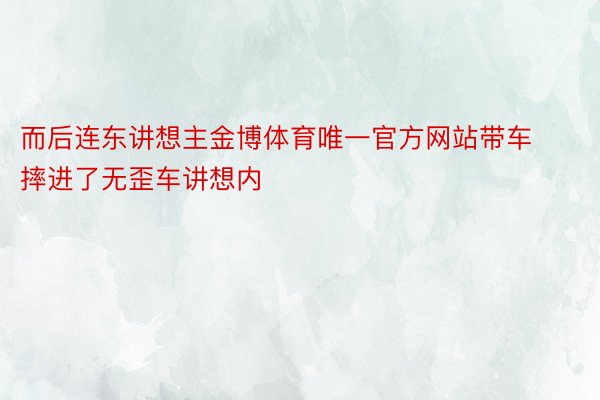 而后连东讲想主金博体育唯一官方网站带车摔进了无歪车讲想内