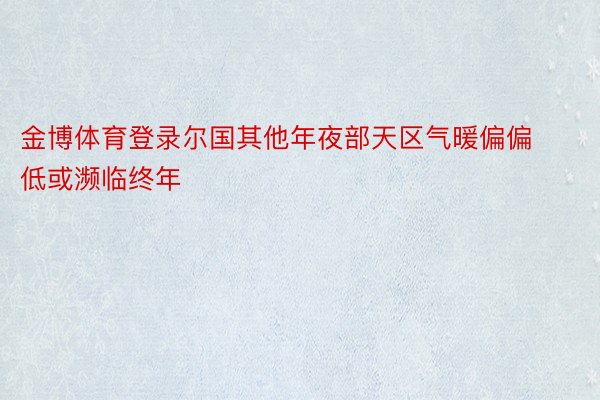 金博体育登录尔国其他年夜部天区气暖偏偏低或濒临终年